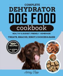 Complete Dehydrator Dog Food Cookbook: Healthy, Budget-Friendly and Easy Homemade Meals, Treats, Snacks, Jerky, Cookies, Bars and Guide to Nourishing Your Dog